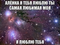 Алёнка я тебя люблю ты самая любимая моя Я люблю тебя