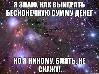 Я знаю, как выиграть бесконечную сумму денег Но я никому, блять, не скажу!