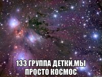  133 группа ДЕТКИ,мы просто КОСМОС