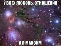 У всех любовь, отношения А я Максим