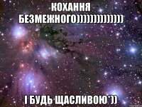 кохання безмежного)))))))))))))) і будь щасливою*))