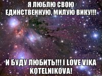 Я люблю свою единственную, милую Вику!!! И буду любить!!! I love Vika Kotelnikova!