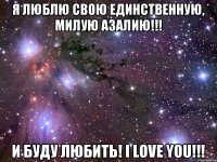 Я люблю свою единственную, милую Азалию!!! И буду любить! I love you!!!