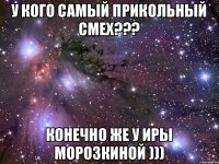 У кого самый прикольный смех??? Конечно же у Иры Морозкиной )))