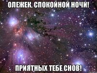 Олежек, спокойной ночи! Приятных тебе снов!