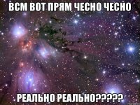 всм вот прям чесно чесно реально реально?????