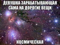 Девушка зарабатывающая сама на дорогие вещи Космическая