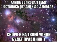 АЛИНА ВОЛКоВА у тебя осталась 197 дней до дембеля скоро и на твоей улице будет праздник*)