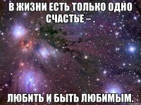 В жизни есть только одно счастье – . любить и быть любимым.