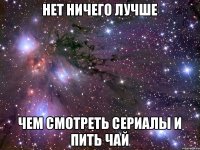 нет ничего лучше чем смотреть сериалы и пить чай