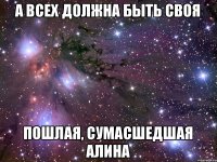 а всех должна быть своя пошлая, сумасшедшая Алина