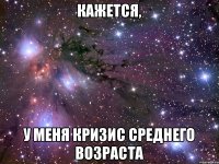 КАЖЕТСЯ, У МЕНЯ КРИЗИС СРЕДНЕГО ВОЗРАСТА