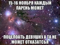 15-16 ноября каждый парень может поцелоать девушку а та не может отказатсья