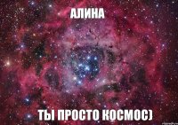 АЛИНА ТЫ ПРОСТО КОСМОС)