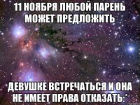 11 Ноября любой парень может предложить девушке встречаться и она не имеет права отказать:*