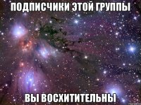 ПОДПИСЧИКИ ЭТОЙ ГРУППЫ ВЫ ВОСХИТИТЕЛЬНЫ