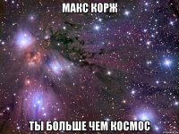 МАКС КОРЖ ТЫ БОЛЬШЕ ЧЕМ КОСМОС