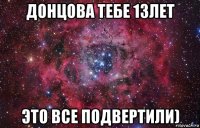 донцова тебе 13лет это все подвертили)