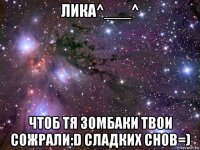 лика^___^ чтоб тя зомбаки твои сожрали:d сладких снов=)