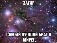 загир самый лучший брат в мире!