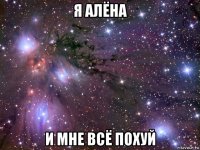 я алёна и мне всё похуй