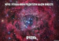 хочу ,чтобы мои родители были вместе очень.