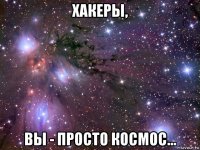 хакеры, вы - просто космос...