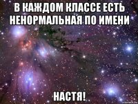 в каждом классе есть ненормальная по имени настя!