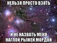 нельзя просто взять и не назвать меня наглой рыжей мордой