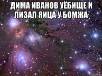 дима иванов уёбище и лизал яица у бомжа 