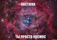 Настюха ты просто космос