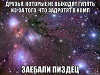 друзья, которые не выходят гулять из-за того, что задротят в комп заебали пиздец