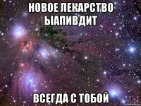 новое лекарство ыапивдит всегда с тобой