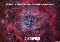 космос ты просто космос потомучто ты космос с.кличко