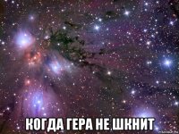  когда гера не шкнит