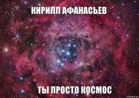 кирилл афанасьев ты просто космос