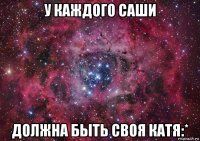 у каждого саши должна быть своя катя:*