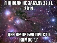 я ніколи не забуду 22.11. 2014 цей вечір був просто комос : )*