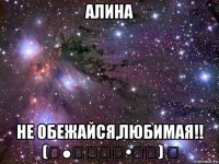 алина не обежайся,любимая!! (̾●̮̮̃̾•̃̾) ͡