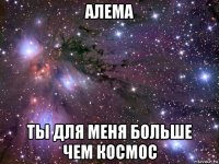 алема ты для меня больше чем космос