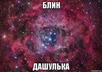 блин дашулька