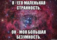 я - его маленькая странность. он - моя большая безумность.