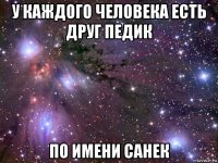 у каждого человека есть друг педик по имени санек