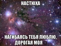 настюха нагибаясь тебя люблю, дорогая моя ♡