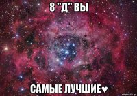 8 "д" вы самые лучшие♥