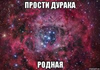 прости дурака родная