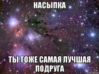 насыпка ты тоже самая лучшая подруга