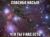 спасибо насып что ты у нас есть