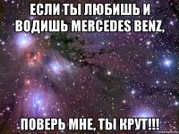 если ты любишь и водишь mercedes benz, поверь мне, ты крут!!!