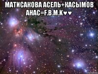 матисакова асель+касымов анас=f.b.m.k♥♥ 